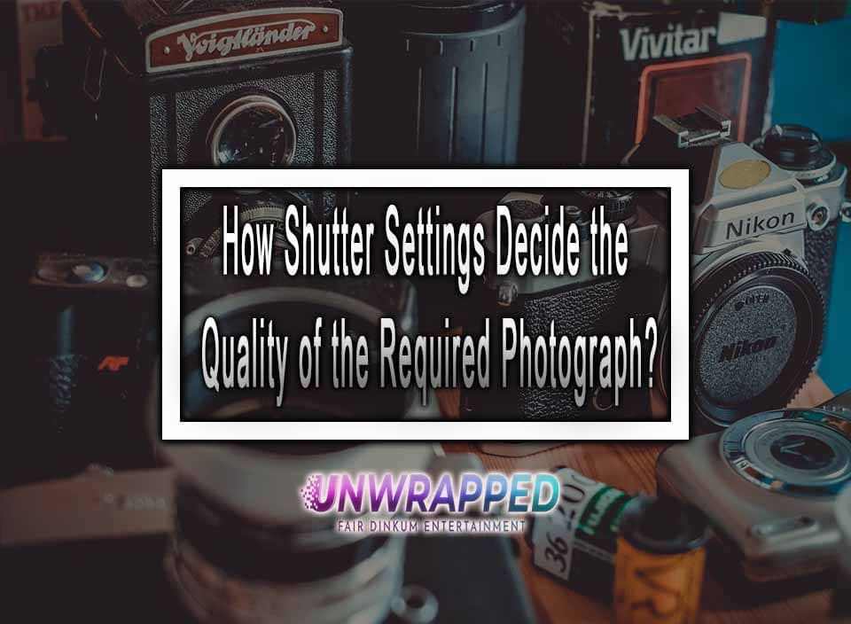 How-Shutter-Settings-Decide-the-Quality-of-the-Required-Photograph