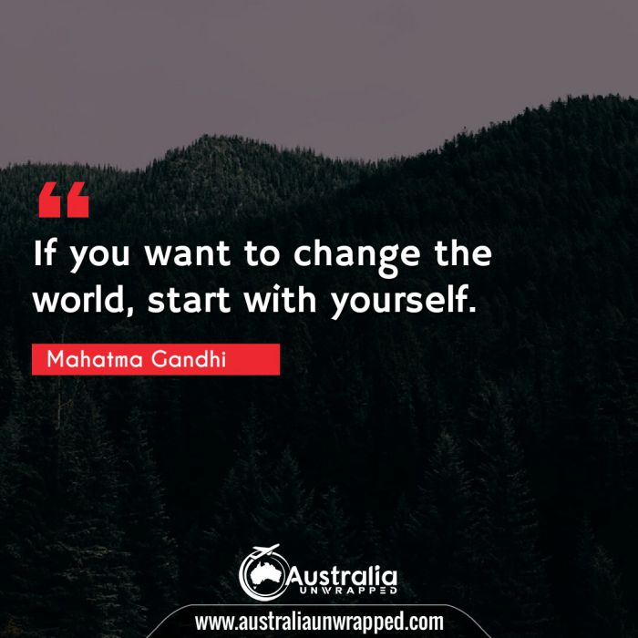  If you want to change the world, start with yourself.