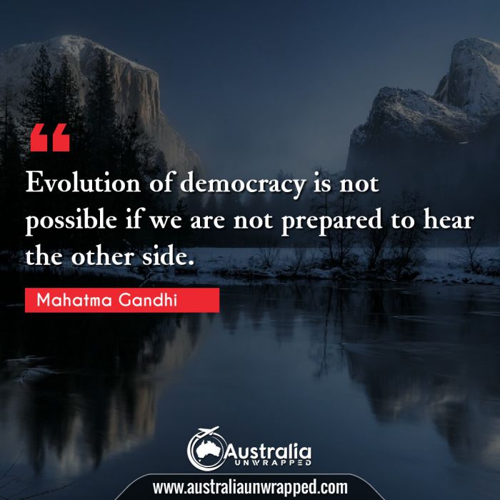 
 Evolution of democracy is not possible if we are not prepared to hear the other side.