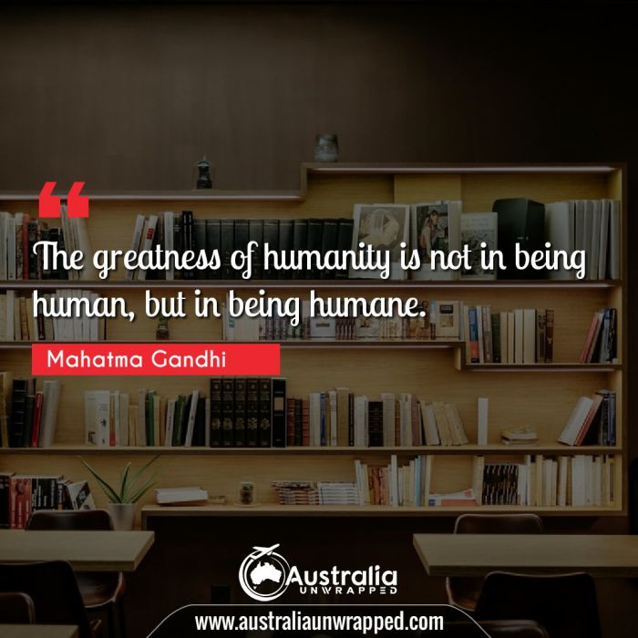  The greatness of humanity is not in being human, but in being humane.