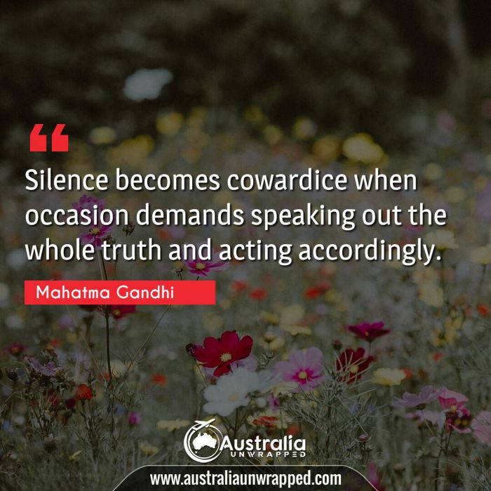 Silence becomes cowardice when occasion demands speaking out the whole truth and acting accordingly.