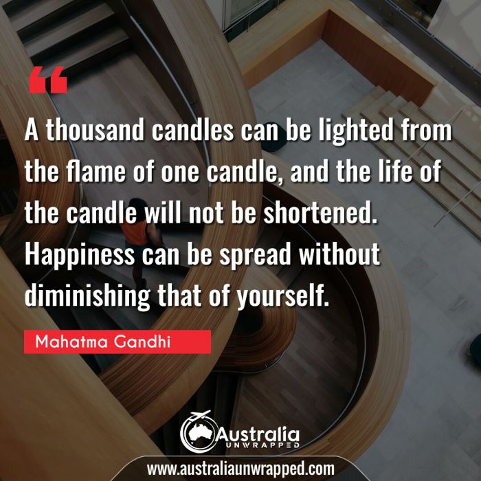 
 A thousand candles can be lighted from the flame of one candle, and the life of the candle will not be shortened. Happiness can be spread without diminishing that of yourself.