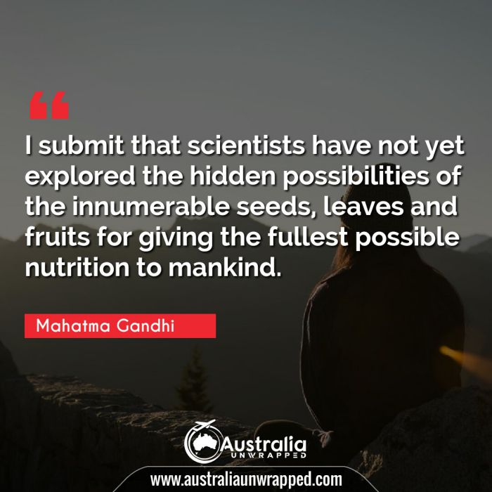 
 I submit that scientists have not yet explored the hidden possibilities of the innumerable seeds, leaves and fruits for giving the fullest possible nutrition to mankind.