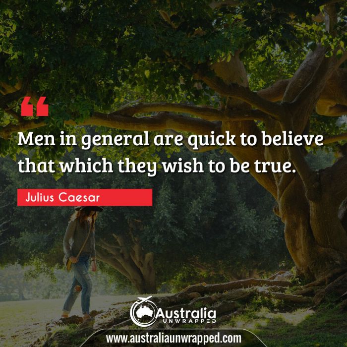 Men in general are quick to believe that which they wish to be true.