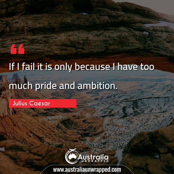 
 If I fail it is only because I have too much pride and ambition.