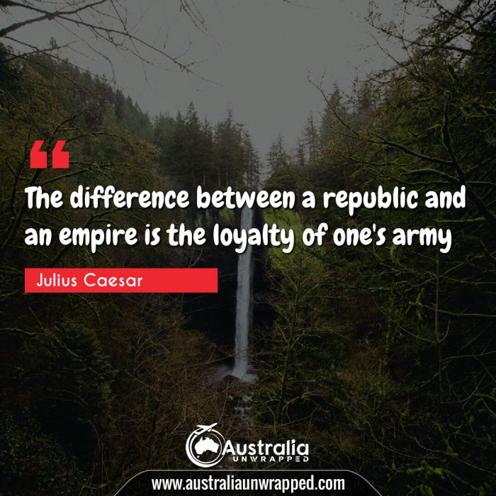 The difference between a republic and an empire is the loyalty of one's army.