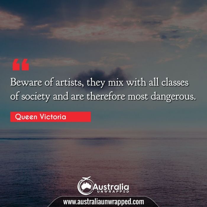 Beware of artists, they mix with all classes of society and are therefore most dangerous.