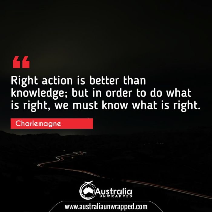 Right action is better than knowledge; but in order to do what is right, we must know what is right.