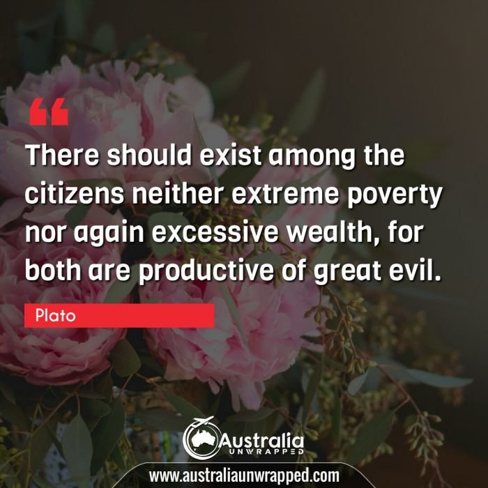 There should exist among the citizens neither extreme poverty nor again excessive wealth, for both are productive of great evil.
 