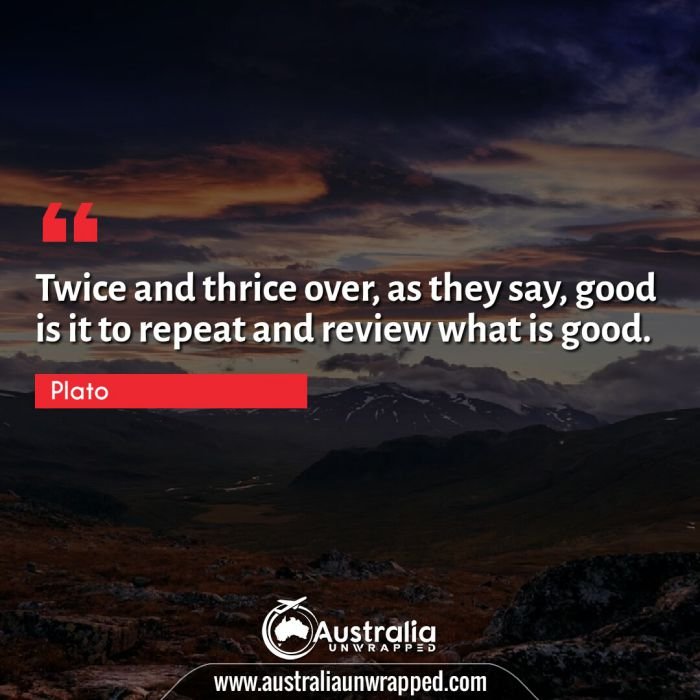 Twice and thrice over, as they say, good is it to repeat and review what is good.
 