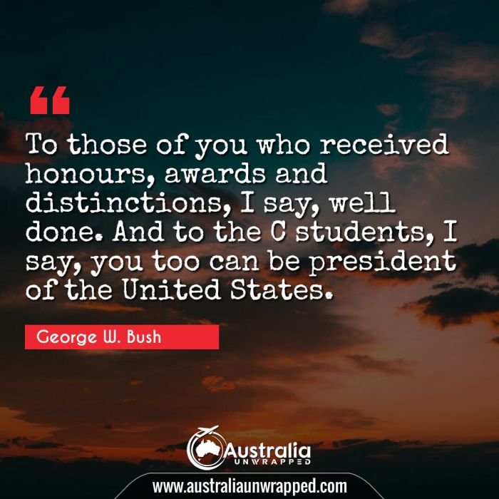  To those of you who received honours, awards and distinctions, I say, well done. And to the C students, I say, you too can be president of the United States.