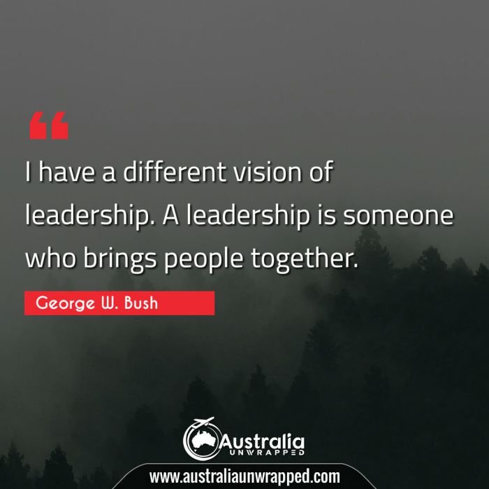 
 I have a different vision of leadership. A leadership is someone who brings people together.