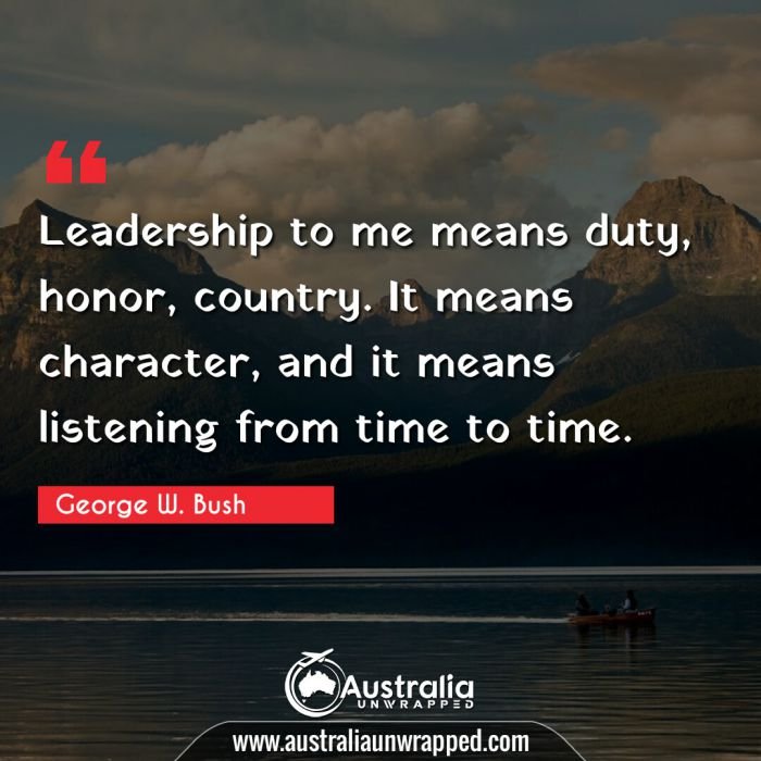  Leadership to me means duty, honor, country. It means character, and it means listening from time to time.