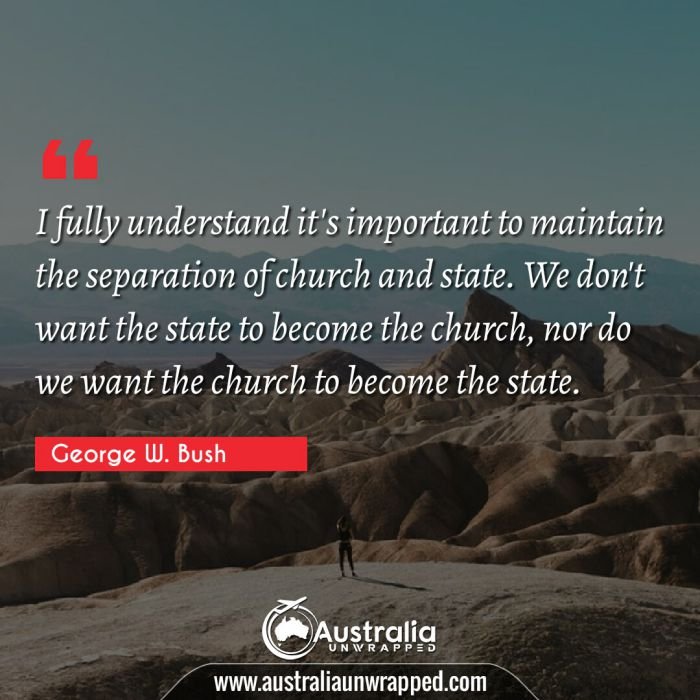  I fully understand it's important to maintain the separation of church and state. We don't want the state to become the church, nor do we want the church to become the state.