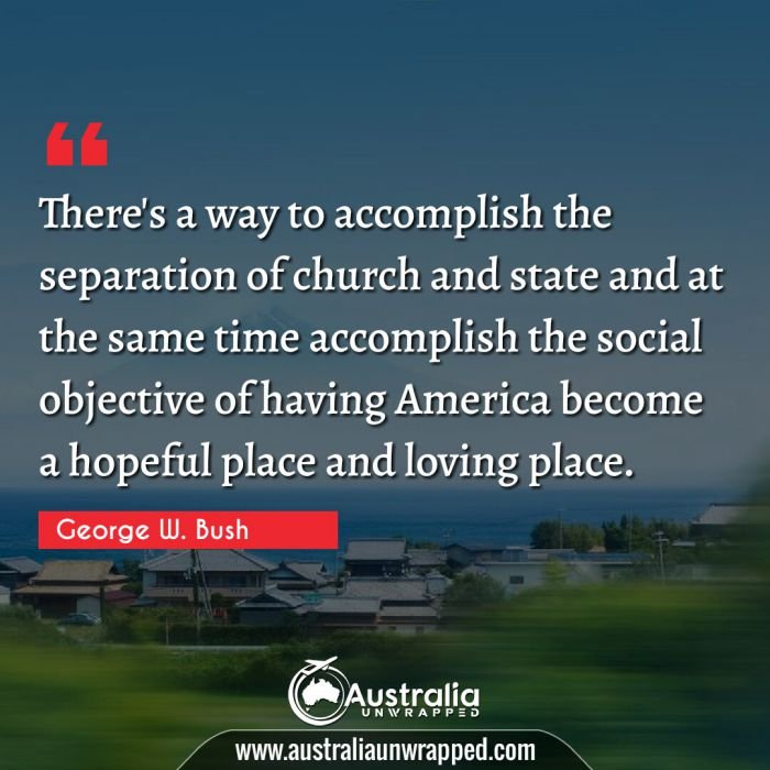 
 There's a way to accomplish the separation of church and state and at the same time accomplish the social objective of having America become a hopeful place and loving place.