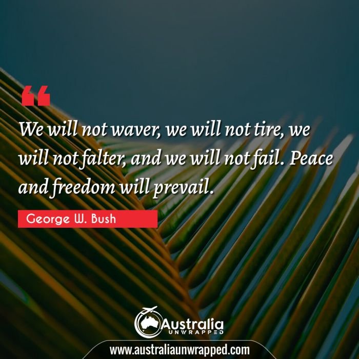  We will not waver, we will not tire, we will not falter, and we will not fail. Peace and freedom will prevail.