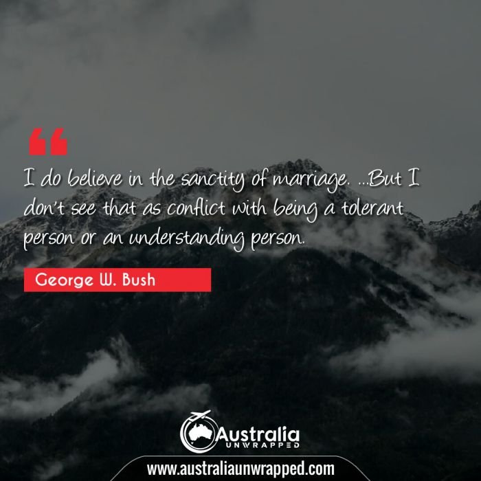 I do believe in the sanctity of marriage. …But I don't see that as conflict with being a tolerant person or an understanding person.