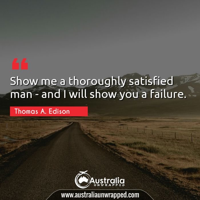 Show me a thoroughly satisfied man - and I will show you a failure.