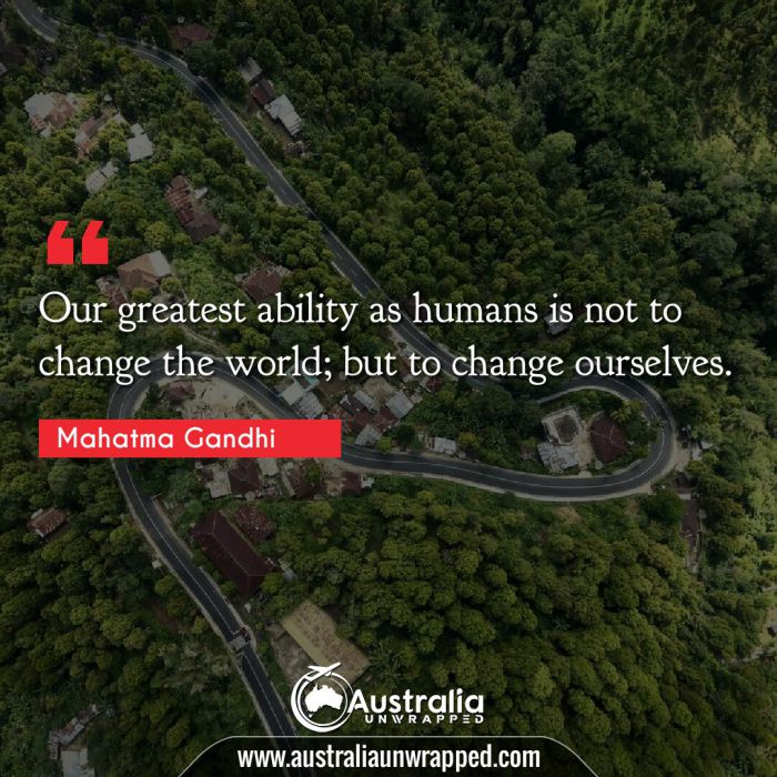 Our greatest ability as humans is not to change the world; but to change ourselves.