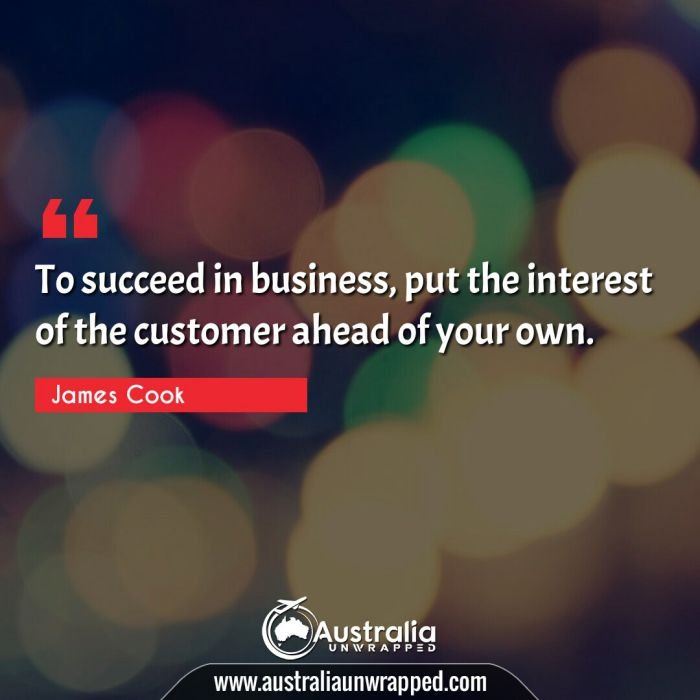  To succeed in business, put the interest of the customer ahead of your own.