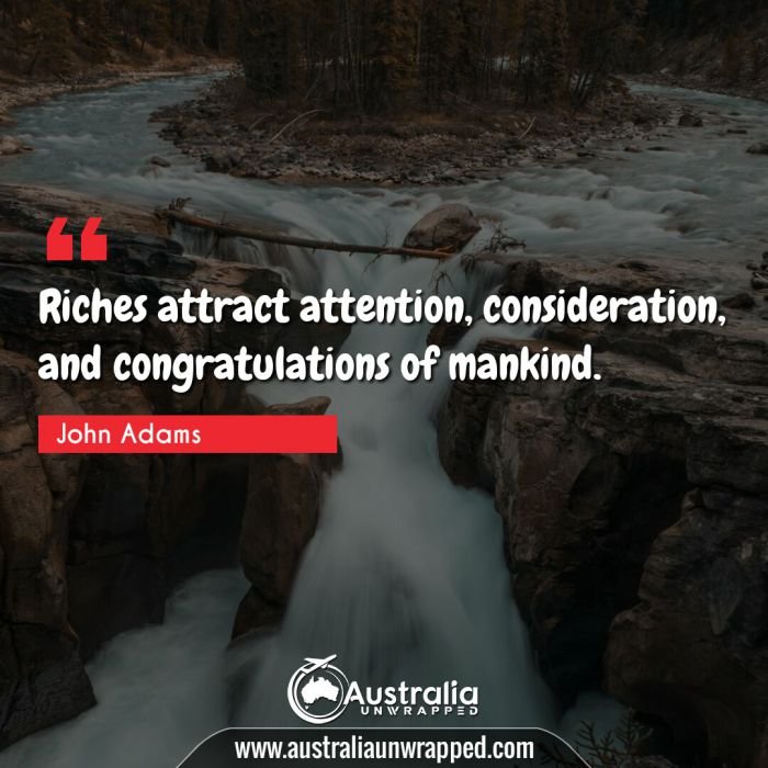  Riches attract attention, consideration, and congratulations of mankind.