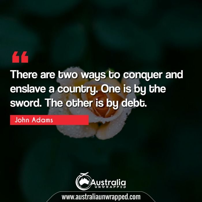  There are two ways to conquer and enslave a country. One is by the sword. The other is by debt.