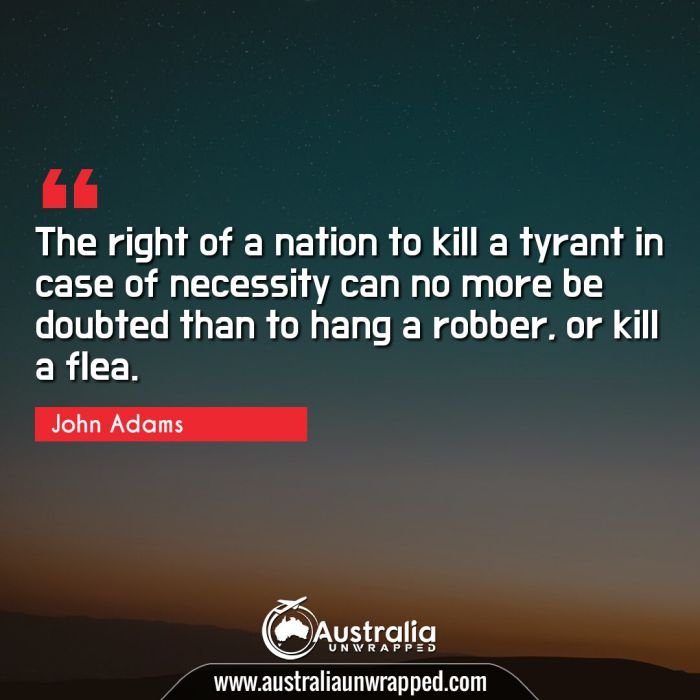  The right of a nation to kill a tyrant in case of necessity can no more be doubted than to hang a robber, or kill a flea.