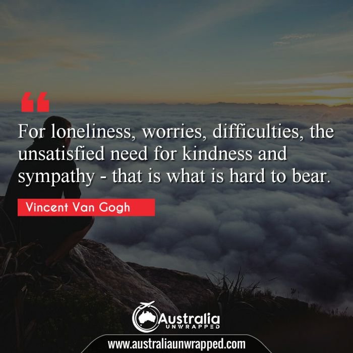  For loneliness, worries, difficulties, the unsatisfied need for kindness and sympathy - that is what is hard to bear.
