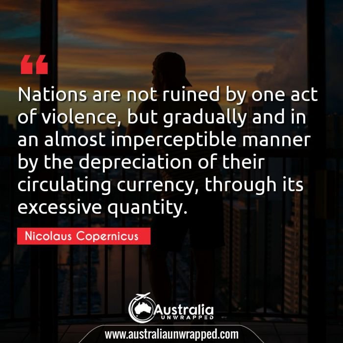  Nations are not ruined by one act of violence, but gradually and in an almost imperceptible manner by the depreciation of their circulating currency, through its excessive quantity.
