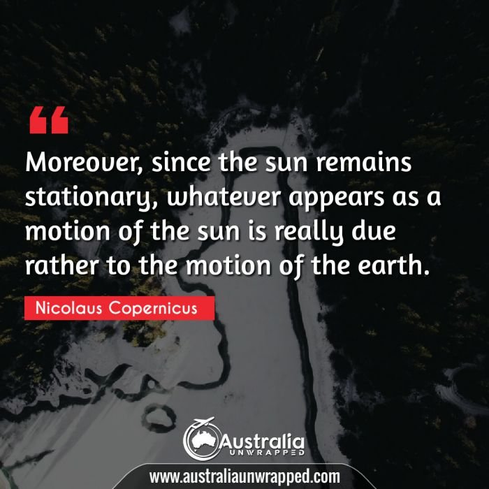  Moreover, since the sun remains stationary, whatever appears as a motion of the sun is really due rather to the motion of the earth.
