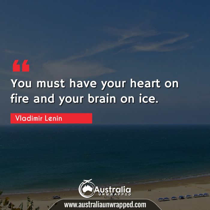  You must have your heart on fire and your brain on ice.
