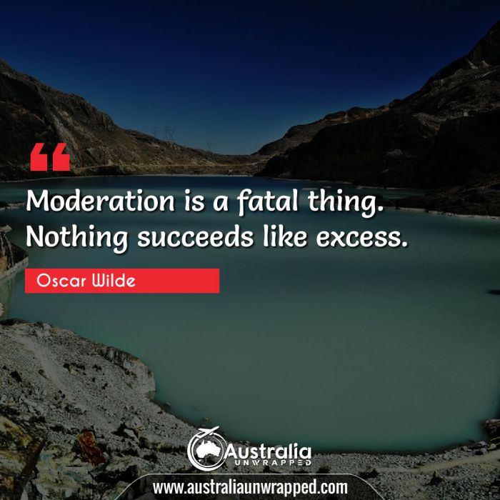 Moderation is a fatal thing. Nothing succeeds like excess.
