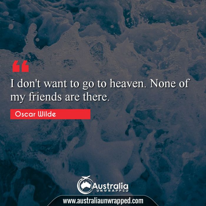  I don't want to go to heaven. None of my friends are there.
