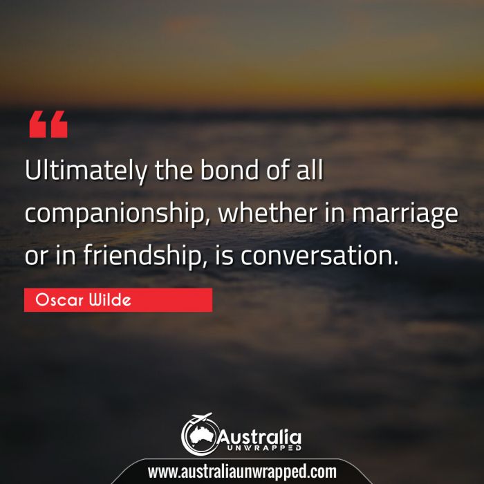  Ultimately the bond of all companionship, whether in marriage or in friendship, is conversation.
