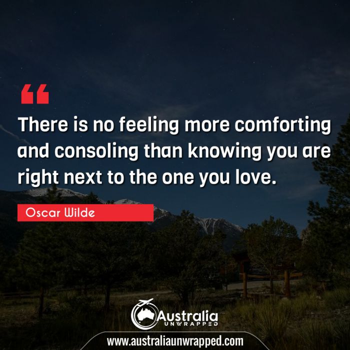  There is no feeling more comforting and consoling than knowing you are right next to the one you love.
