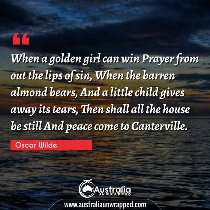  When a golden girl can win Prayer from out the lips of sin, When the barren almond bears, And a little child gives away its tears, Then shall all the house be still And peace come to Canterville.
