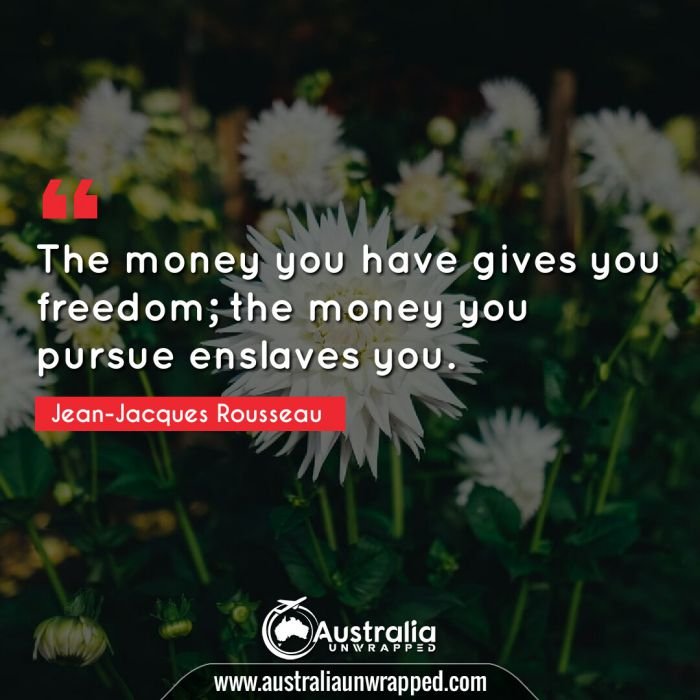  The money you have gives you freedom; the money you pursue enslaves you.
