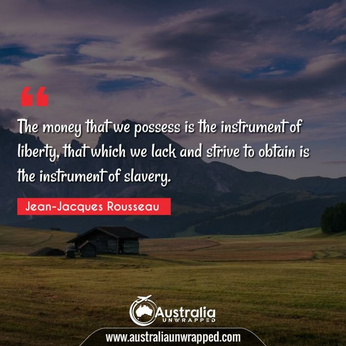  The money that we possess is the instrument of liberty, that which we lack and strive to obtain is the instrument of slavery.
