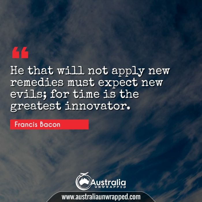  He that will not apply new remedies must expect new evils; for time is the greatest innovator.
