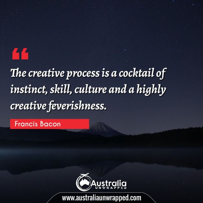  The creative process is a cocktail of instinct, skill, culture and a highly creative feverishness.
