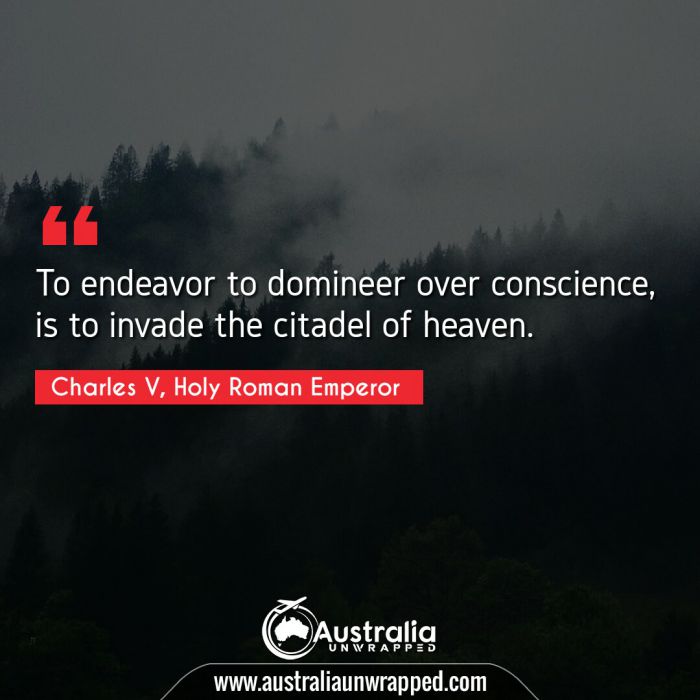 To endeavor to domineer over conscience, is to invade the citadel of heaven.
