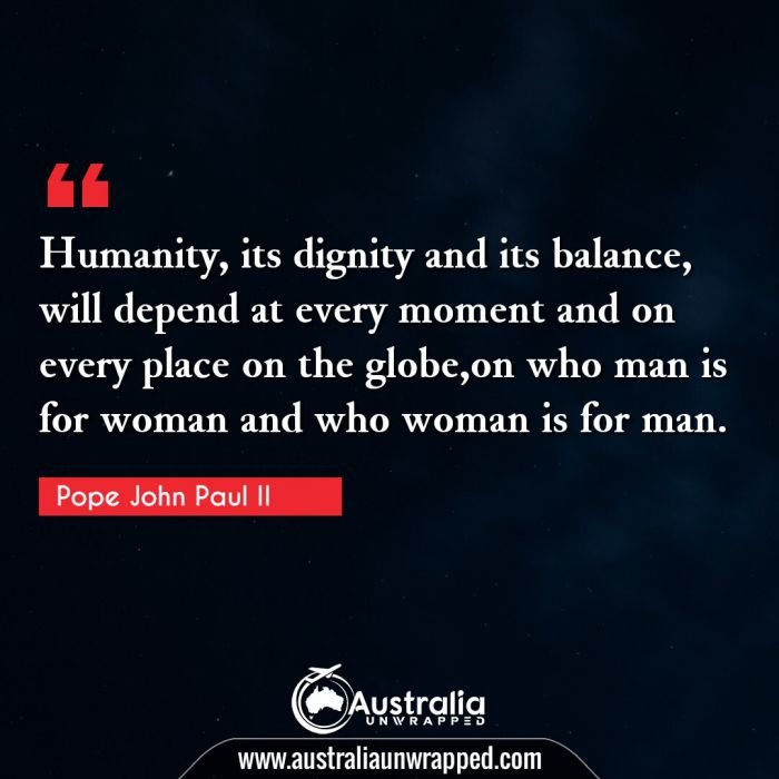  Humanity, its dignity and its balance, will depend at every moment and on every place on the globe,on who man is for woman and who woman is for man.
