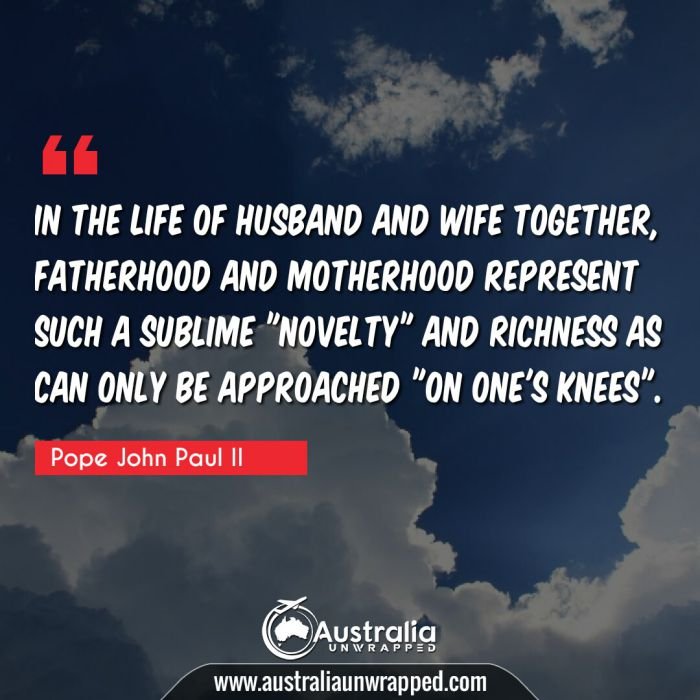  In the life of husband and wife together, fatherhood and motherhood represent such a sublime novelty" and richness as can only be approached "on one's knees"."
