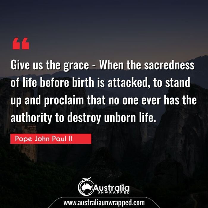  Give us the grace - When the sacredness of life before birth is attacked, to stand up and proclaim that no one ever has the authority to destroy unborn life.
