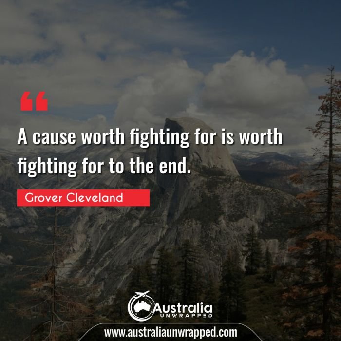  A cause worth fighting for is worth fighting for to the end.
