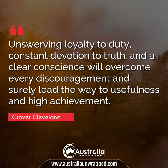  Unswerving loyalty to duty, constant devotion to truth, and a clear conscience will overcome every discouragement and surely lead the way to usefulness and high achievement.
