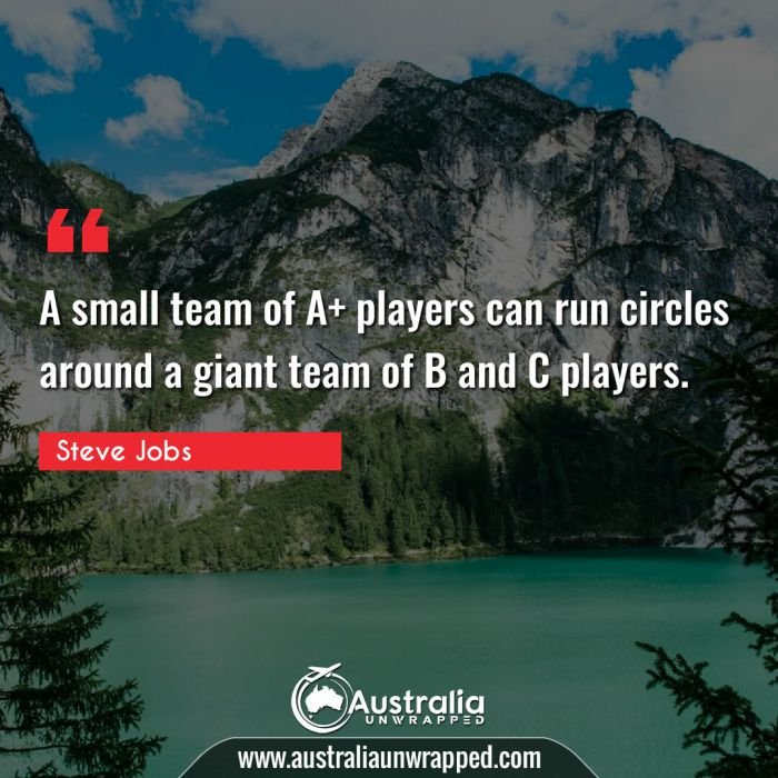  A small team of A+ players can run circles around a giant team of B and C players.
