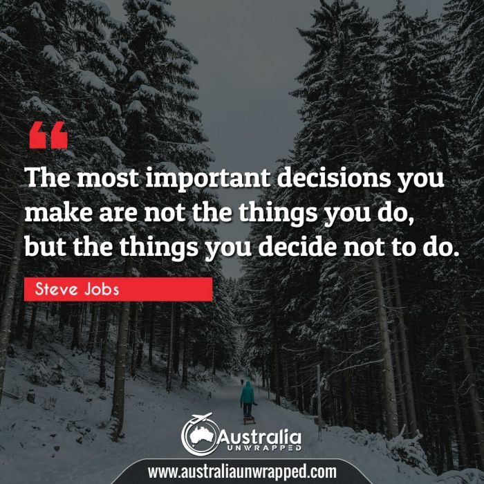  The most important decisions you make are not the things you do, but the things you decide not to do.
