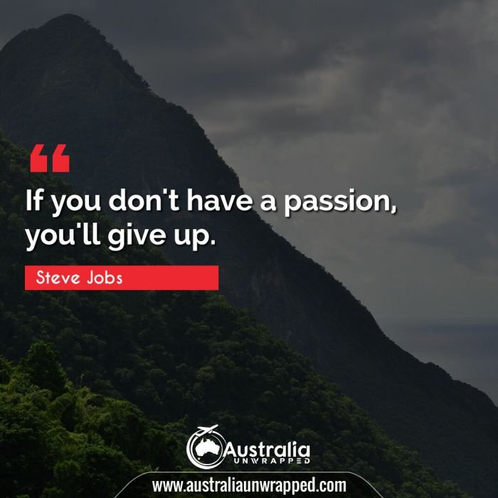  If you don't have a passion, you'll give up.
