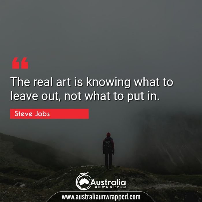  The real art is knowing what to leave out, not what to put in.
